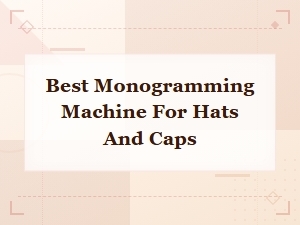Best Monogramming Machine for Hats and Caps 2024 Reviews and Buying Guide
